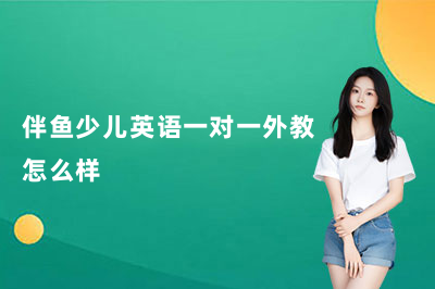 伴鱼少儿英语一对一外教怎么样？看完这篇你就心里有数了！