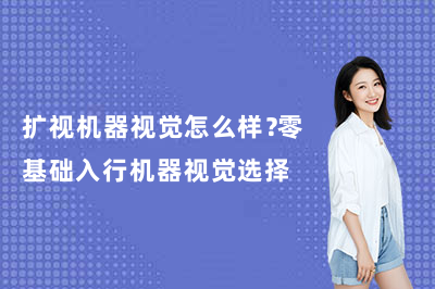 扩视机器视觉怎么样？零基础入行机器视觉选择