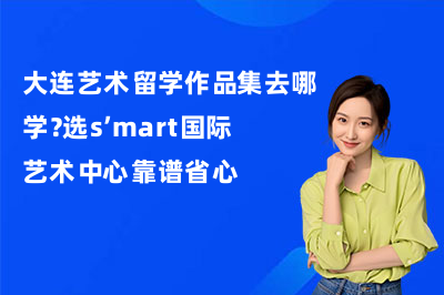 大连艺术留学作品集去哪学？选s’mart国际艺术中心靠谱省心
