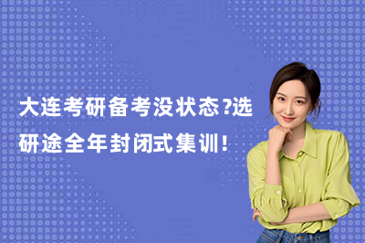 大连考研备考没状态？选研途全年封闭式集训！