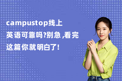 campustop线上英语可靠吗？别急，看完这篇你就明白了！