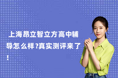  上海昂立智立方高中辅导怎么样？真实测评来了！