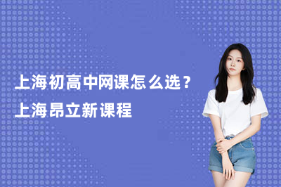上海初高中网课怎么选？上海昂立新课程