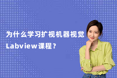 为什么学习扩视机器视觉Labview课程？