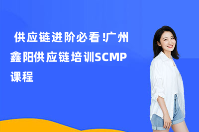 供应链进阶必看!广州鑫阳供应链培训SCMP课程