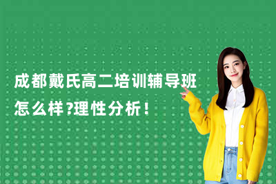 成都戴氏高二培训辅导班怎么样?理性分析!