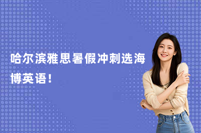 哈尔滨雅思暑假冲刺选海博英语!