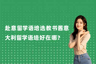 赴意留学语培选教书酱意大利留学语培好在哪?