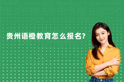 贵州语橙教育怎么报名？