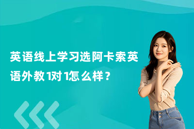 英语线上学习选阿卡索英语外教1对1怎么样?
