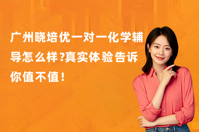 广州晓培优一对一化学辅导怎么样?真实体验告诉你值不值!