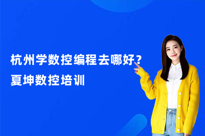 杭州学数控编程去哪好?夏坤数控培训