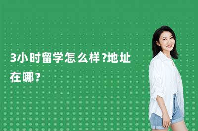 3小时留学怎么样？地址在哪？