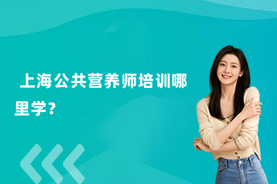  上海公共营养师培训哪里学？