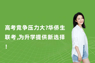 高考竞争压力大？华侨生联考，为升学提供新选择！