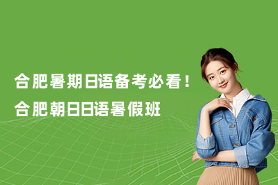 合肥暑期日语备考必看！合肥朝日日语暑假班