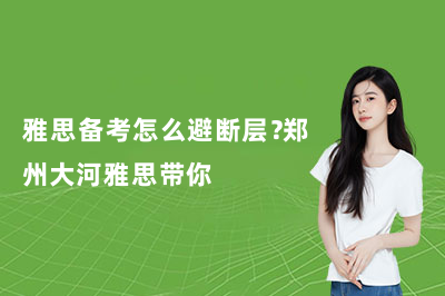 雅思备考怎么避断层？郑州大河雅思带你