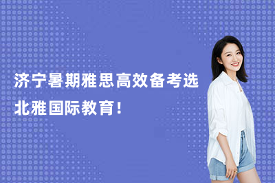 济宁暑期雅思高效备考选北雅国际教育！