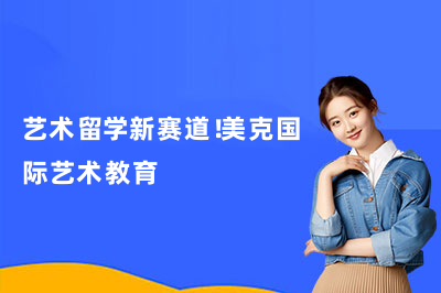 艺术留学新赛道！美克国际艺术教育