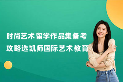 时尚艺术留学作品集备考攻略选凯师国际艺术教育