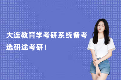 大连教育学考研系统备考选研途考研!