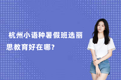  杭州小语种暑假班选丽思教育好在哪？