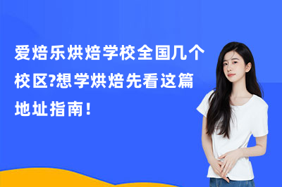 爱焙乐烘焙学校全国几个校区?想学烘焙先看这篇地址指南!