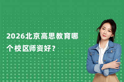 2026北京高思教育哪个校区师资好?