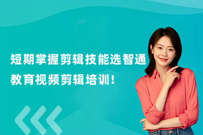 短期掌握剪辑技能选智通教育视频剪辑培训！