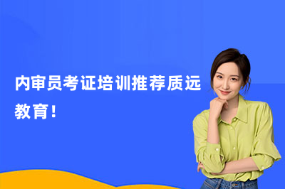 内审员考证培训推荐质远教育！