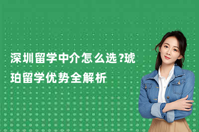 深圳留学中介怎么选？琥珀留学优势全解析