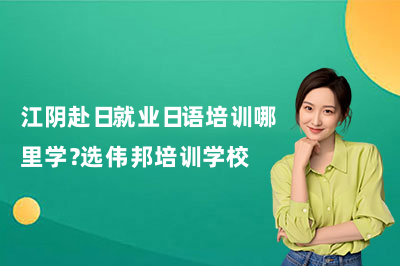 江阴赴日就业日语培训哪里学？选伟邦培训学校