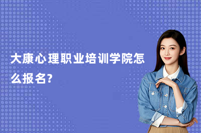 大康心理职业培训学院怎么报名?