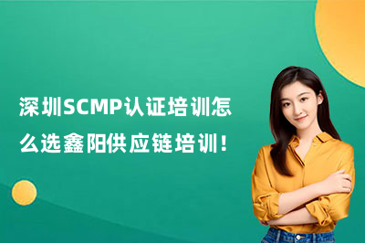 深圳SCMP认证培训怎么选鑫阳供应链培训!