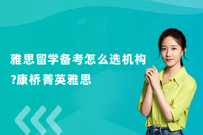 雅思留学备考怎么选机构?康桥菁英雅思