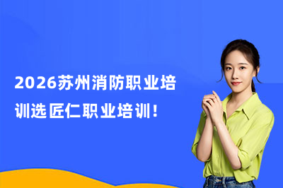 2026苏州消防职业培训选匠仁职业培训!