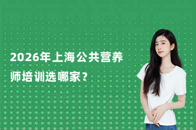 2026年上海公共营养师培训选哪家?