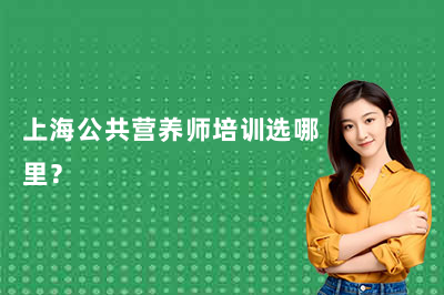 上海公共营养师培训选哪里?