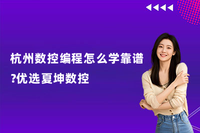 杭州数控编程怎么学靠谱？优选夏坤数控