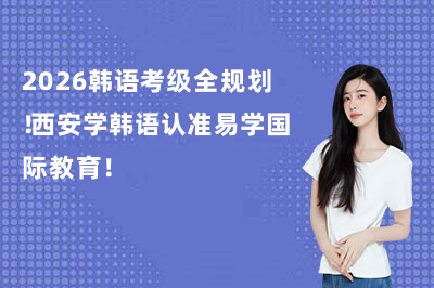2026韩语考级全规划！西安学韩语认准易学国际教育！