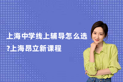 上海中学线上辅导怎么选？上海昂立新课程