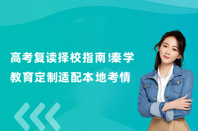 高考复读择校指南！秦学教育定制适配本地考情
