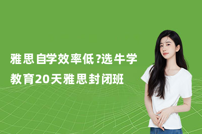 雅思自学效率低？选牛学教育20天雅思封闭班