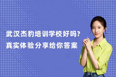 武汉杰豹培训学校好吗？真实体验分享给你答案