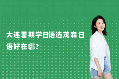 大连暑期学日语选茂森日语好在哪？