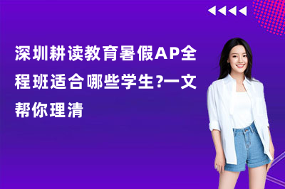2026深圳耕读教育暑假AP全程班适合哪些学生?一文帮你理清