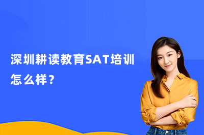 深圳耕读教育SAT培训怎么样?师资好不好?