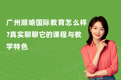 广州顺喻国际教育怎么样？真实聊聊它的课程与教学特色