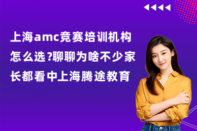 上海amc竞赛培训机构怎么选?聊聊为啥不少家长都看中上海腾途教育