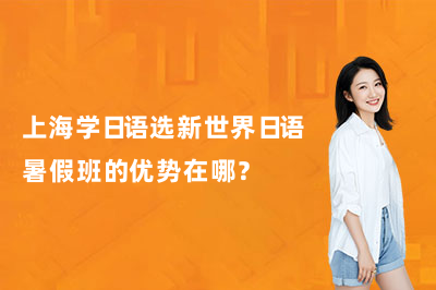 上海学日语选新世界日语暑假班的优势在哪?